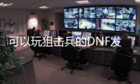 可以玩狙击兵的DNF发布网（dnf60版本狙击兵）