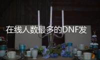 在线人数最多的DNF发布网（DNF发布网与勇士最高在线人数）