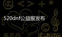 520dnf公益服发布网（dnf公益服发布网什么意思）