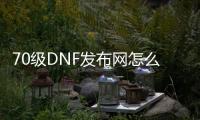 70级DNF发布网怎么破解有啥漏洞（DNF发布网70版本gm）