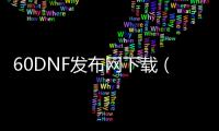 60DNF发布网下载（DNF发布网60版本怀旧版）