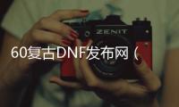 60复古DNF发布网（60级复古DNF发布网）