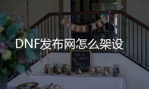 DNF发布网怎么架设