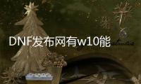 DNF发布网有w10能玩的吗