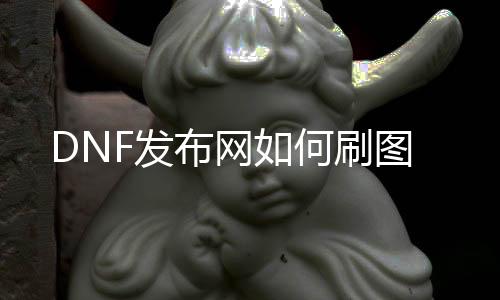 DNF发布网如何刷图