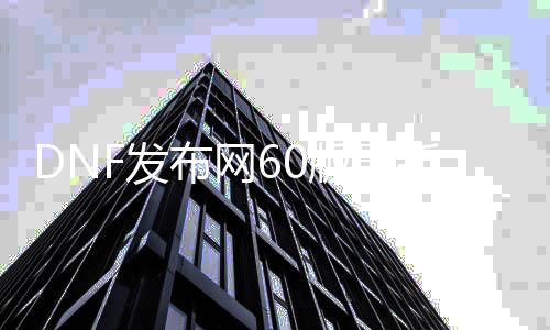 DNF发布网60版最新