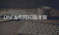 DNF发布网60版本复古（复古DNF发布网60版本DNF发布网能信吗）