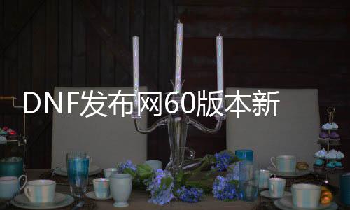 DNF发布网60版本新开私服