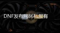 DNF发布网86私服有完美还原的