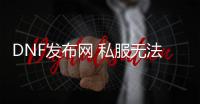 DNF发布网 私服无法读取频道（DNF发布网 extractor无法访问网络）