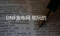 DNF发布网 能玩的