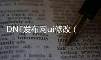 DNF发布网ui修改（DNF发布网台服ui界面修改）