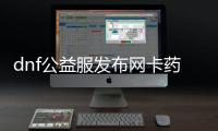 dnf公益服发布网卡药怎么获得,公益服发布网卡药使用攻略