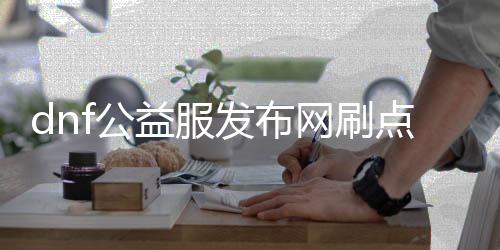 dnf公益服发布网刷点卷（dnf公益服发布网违法吗）