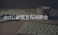 dnf公益服发布网刷金币bug如何利用，dnf公益服发布网刷金币技巧分享