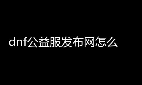 dnf公益服发布网怎么卡点券（教你如何获取DNF公益服发布网点券）