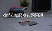 dnf公益服发布网闪退（解决dnf公益服发布网闪退问题的方法）