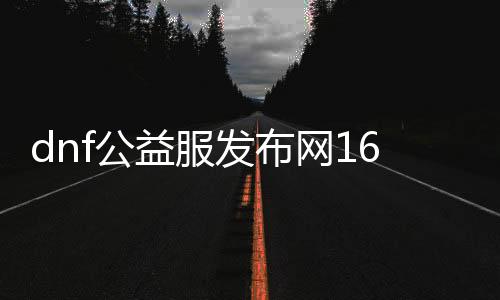 dnf公益服发布网168（dnf公益服发布网cdk漏洞）