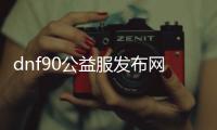 dnf90公益服发布网游戏推荐（dnf100级公益服发布网）