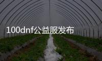 100dnf公益服发布网（100dnf公益服发布网最新发布信息）