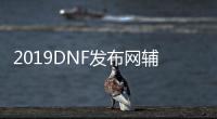 2019DNF发布网辅助论坛（2020DNF发布网最新辅助教程）