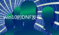 win10的DNF发布网